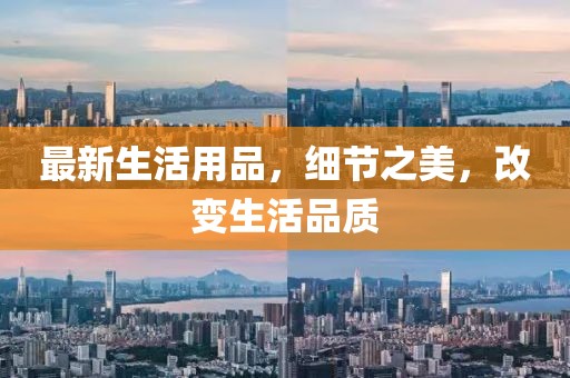 最新生活用品，細(xì)節(jié)之美，改變生活品質(zhì)