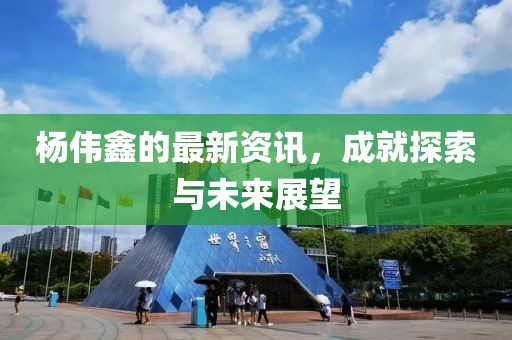 楊偉鑫的最新資訊，成就探索與未來展望