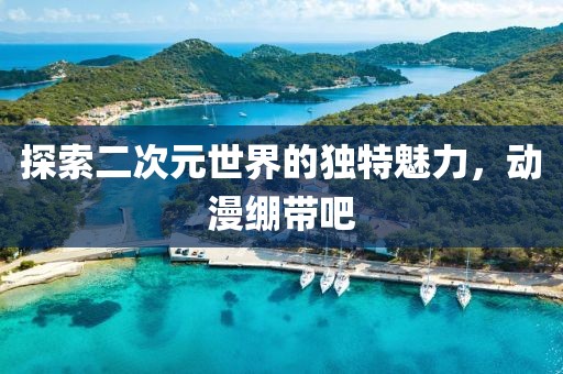 探索二次元世界的獨(dú)特魅力，動漫繃帶吧