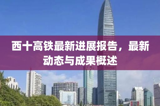 西十高鐵最新進(jìn)展報(bào)告，最新動(dòng)態(tài)與成果概述