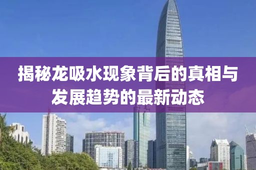 揭秘龍吸水現(xiàn)象背后的真相與發(fā)展趨勢(shì)的最新動(dòng)態(tài)