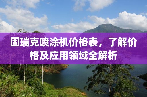 固瑞克噴涂機(jī)價(jià)格表，了解價(jià)格及應(yīng)用領(lǐng)域全解析