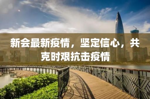 新會最新疫情，堅定信心，共克時艱抗擊疫情