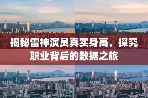 揭秘雷神演員真實(shí)身高，探究職業(yè)背后的數(shù)據(jù)之旅
