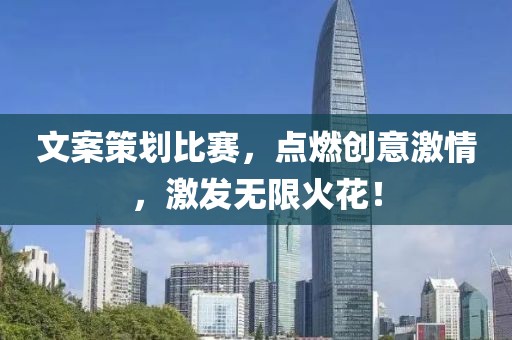 文案策劃比賽，點(diǎn)燃創(chuàng)意激情，激發(fā)無(wú)限火花！