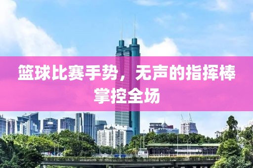 籃球比賽手勢(shì)，無(wú)聲的指揮棒掌控全場(chǎng)