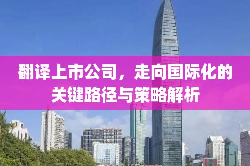 翻譯上市公司，走向國(guó)際化的關(guān)鍵路徑與策略解析