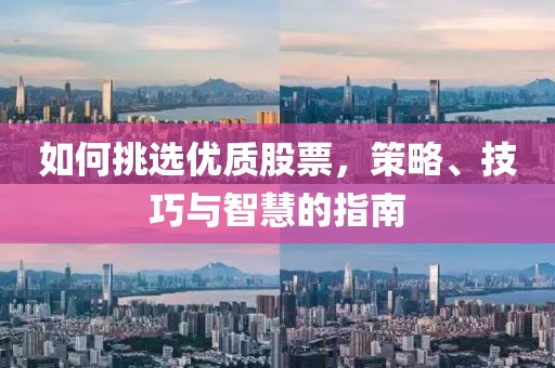 如何挑選優(yōu)質(zhì)股票，策略、技巧與智慧的指南