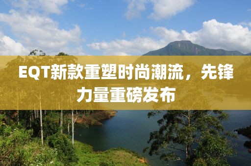 EQT新款重塑時(shí)尚潮流，先鋒力量重磅發(fā)布