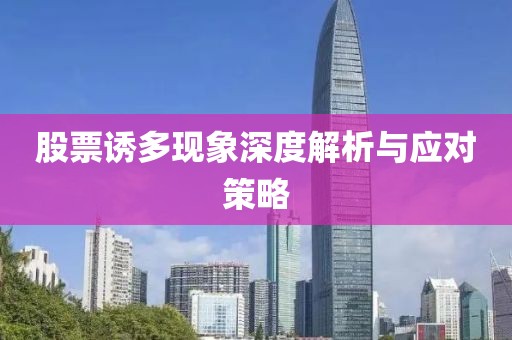 股票誘多現(xiàn)象深度解析與應(yīng)對策略