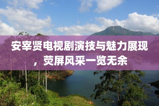 安宰賢電視劇演技與魅力展現(xiàn)，熒屏風采一覽無余