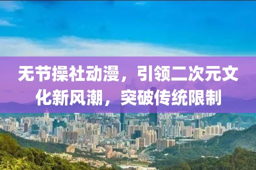 無(wú)節(jié)操社動(dòng)漫，引領(lǐng)二次元文化新風(fēng)潮，突破傳統(tǒng)限制