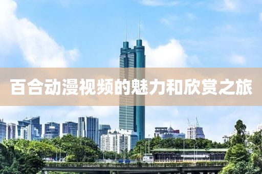 百合動漫視頻的魅力和欣賞之旅