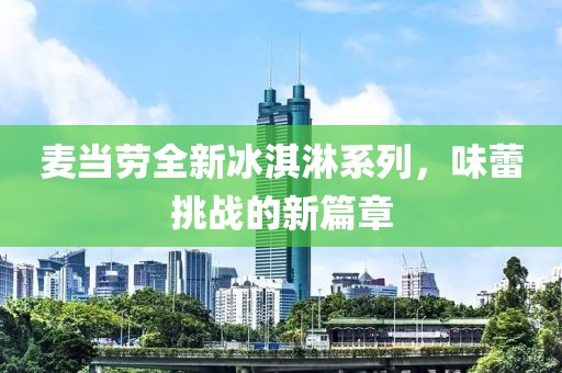 麥當勞全新冰淇淋系列，味蕾挑戰(zhàn)的新篇章