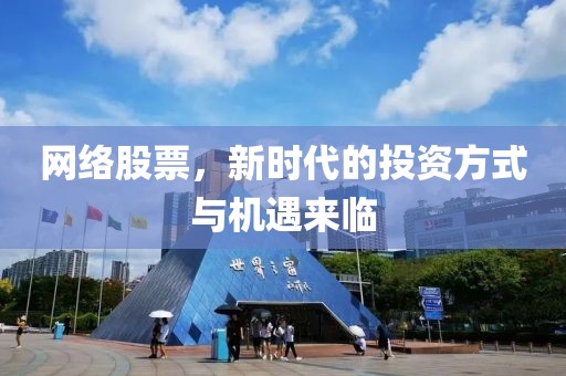 網(wǎng)絡股票，新時代的投資方式與機遇來臨