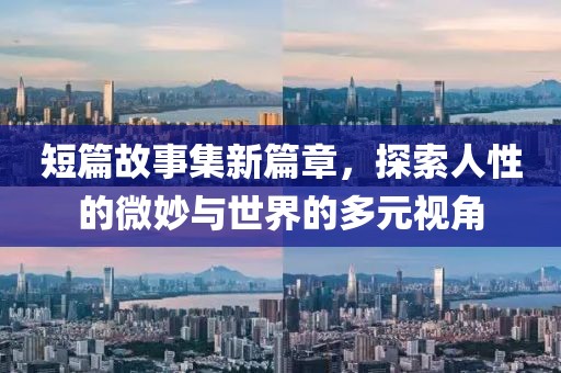 短篇故事集新篇章，探索人性的微妙與世界的多元視角
