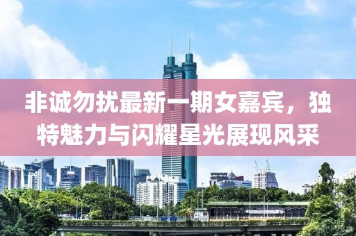非誠勿擾最新一期女嘉賓，獨(dú)特魅力與閃耀星光展現(xiàn)風(fēng)采