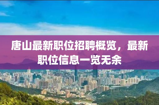 唐山最新職位招聘概覽，最新職位信息一覽無(wú)余