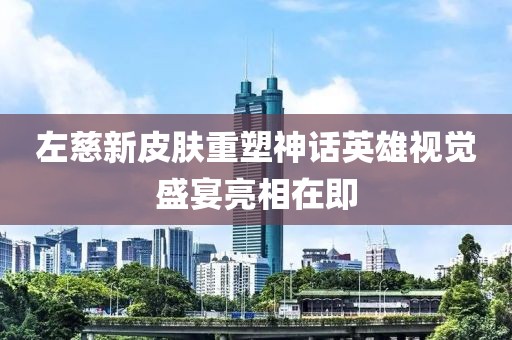 左慈新皮膚重塑神話英雄視覺盛宴亮相在即