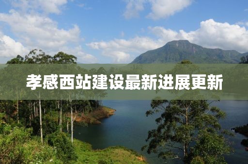 孝感西站建設(shè)最新進(jìn)展更新