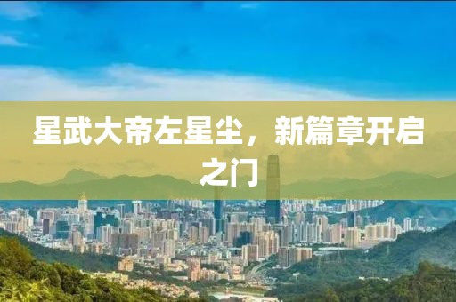 星武大帝左星塵，新篇章開啟之門