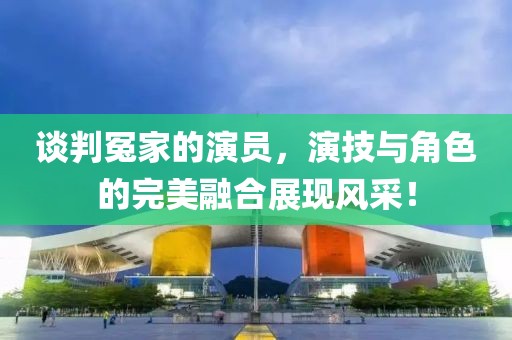 談判冤家的演員，演技與角色的完美融合展現(xiàn)風(fēng)采！