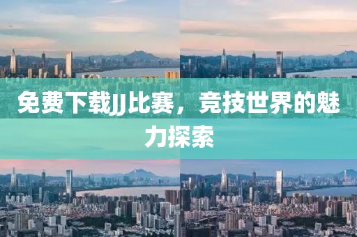 免費(fèi)下載JJ比賽，競技世界的魅力探索