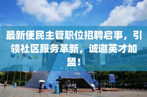 最新便民主管職位招聘啟事，引領(lǐng)社區(qū)服務(wù)革新，誠邀英才加盟！
