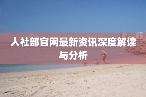 人社部官網(wǎng)最新資訊深度解讀與分析