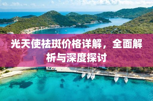 光天使祛斑價格詳解，全面解析與深度探討