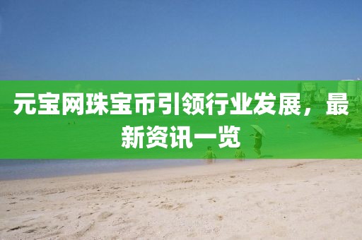 元寶網(wǎng)珠寶幣引領(lǐng)行業(yè)發(fā)展，最新資訊一覽