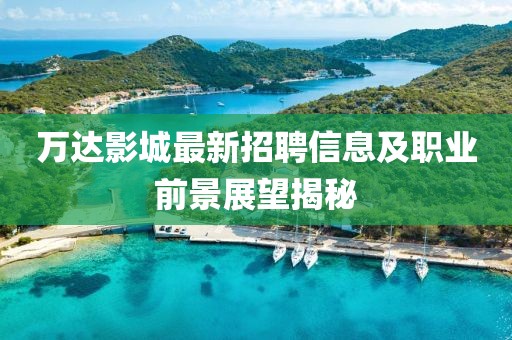 萬達(dá)影城最新招聘信息及職業(yè)前景展望揭秘