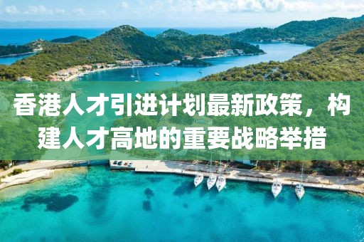 香港人才引進(jìn)計劃最新政策，構(gòu)建人才高地的重要戰(zhàn)略舉措