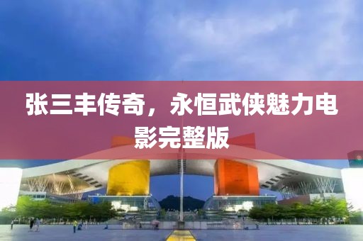 張三豐傳奇，永恒武俠魅力電影完整版