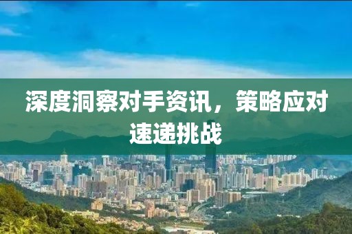 深度洞察對(duì)手資訊，策略應(yīng)對(duì)速遞挑戰(zhàn)
