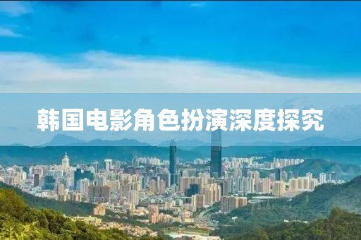韓國電影角色扮演深度探究