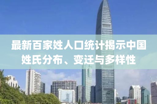 最新百家姓人口統(tǒng)計(jì)揭示中國(guó)姓氏分布、變遷與多樣性