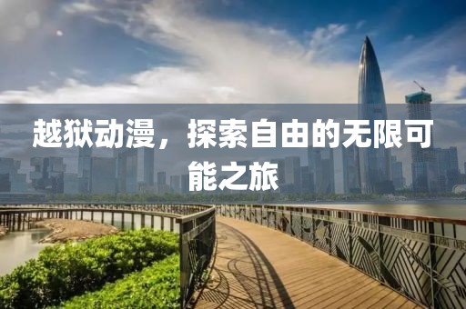 越獄動(dòng)漫，探索自由的無(wú)限可能之旅
