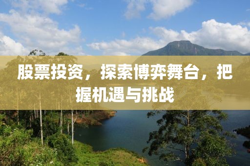 股票投資，探索博弈舞臺，把握機遇與挑戰(zhàn)