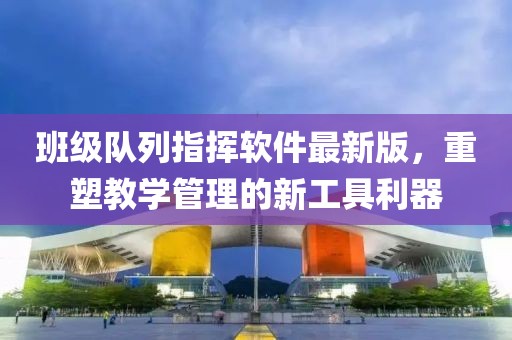 班級隊列指揮軟件最新版，重塑教學管理的新工具利器