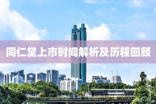 同仁堂上市時間解析及歷程回顧