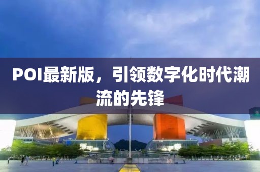 POI最新版，引領(lǐng)數(shù)字化時代潮流的先鋒