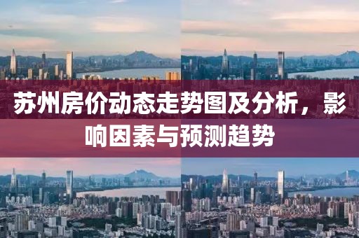 蘇州房?jī)r(jià)動(dòng)態(tài)走勢(shì)圖及分析，影響因素與預(yù)測(cè)趨勢(shì)