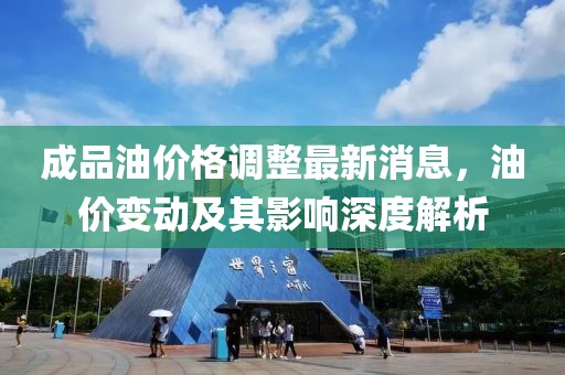 成品油價(jià)格調(diào)整最新消息，油價(jià)變動(dòng)及其影響深度解析