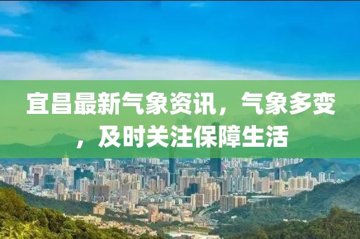 宜昌最新氣象資訊，氣象多變，及時(shí)關(guān)注保障生活