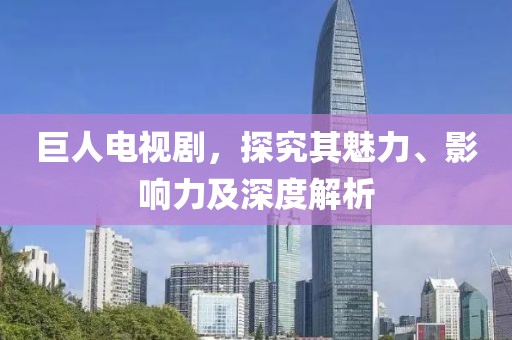 巨人電視劇，探究其魅力、影響力及深度解析