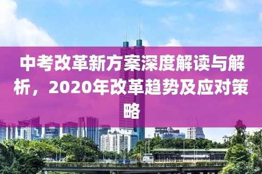 中考改革新方案深度解讀與解析，2020年改革趨勢(shì)及應(yīng)對(duì)策略