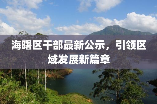 海曙區(qū)干部最新公示，引領(lǐng)區(qū)域發(fā)展新篇章