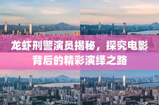 龍蝦刑警演員揭秘，探究電影背后的精彩演繹之路