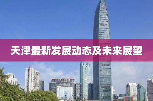 天津最新發(fā)展動(dòng)態(tài)及未來展望